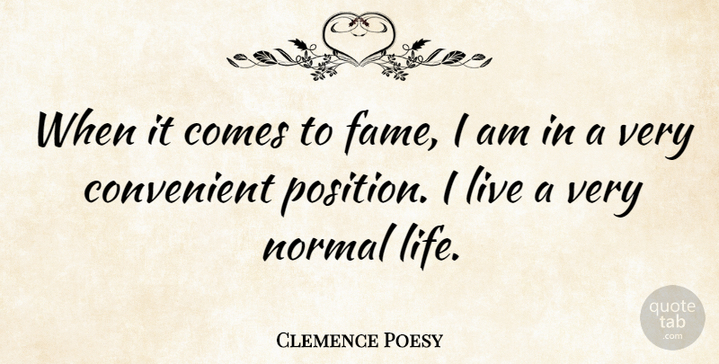 Clemence Poesy Quote About Normal, Fame, Position: When It Comes To Fame...
