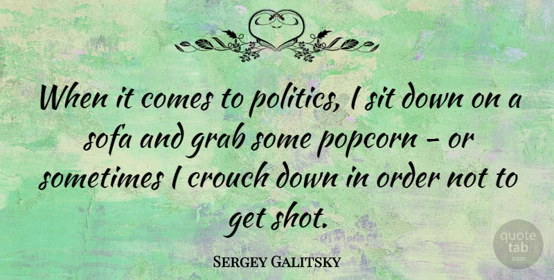 Sergey Galitsky Quote About Grab, Politics, Sit, Sofa: When It Comes To Politics...