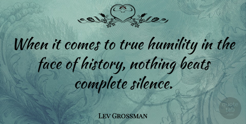 Lev Grossman Quote About Beats, Complete, Face, History, Humility: When It Comes To True...