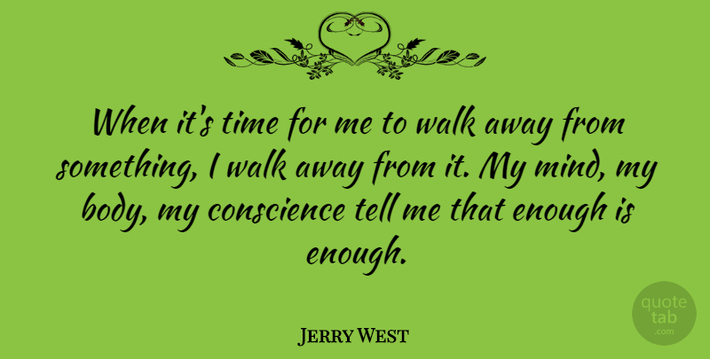 Jerry West Quote About Mind, Body, Enough: When Its Time For Me...