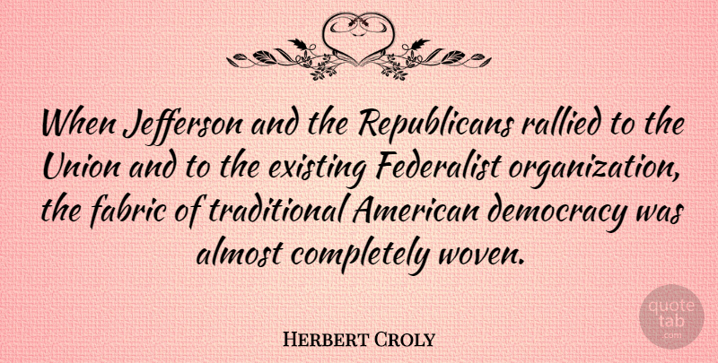Herbert Croly Quote About Organization, Democracy, Woven: When Jefferson And The Republicans...
