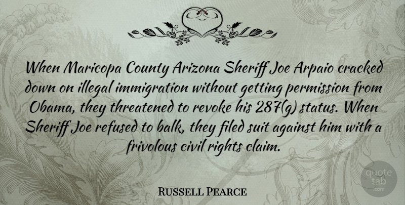 Russell Pearce Quote About Civil, County, Cracked, Frivolous, Illegal: When Maricopa County Arizona Sheriff...