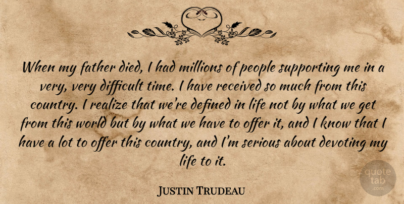 Justin Trudeau Quote About Defined, Difficult, Life, Millions, Offer: When My Father Died I...