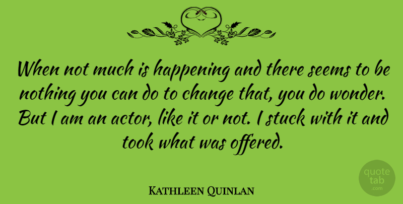 Kathleen Quinlan Quote About Actors, Wonder, Stuck: When Not Much Is Happening...