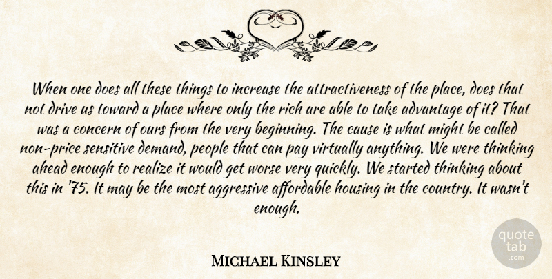 Michael Kinsley Quote About Advantage, Affordable, Aggressive, Ahead, Cause: When One Does All These...