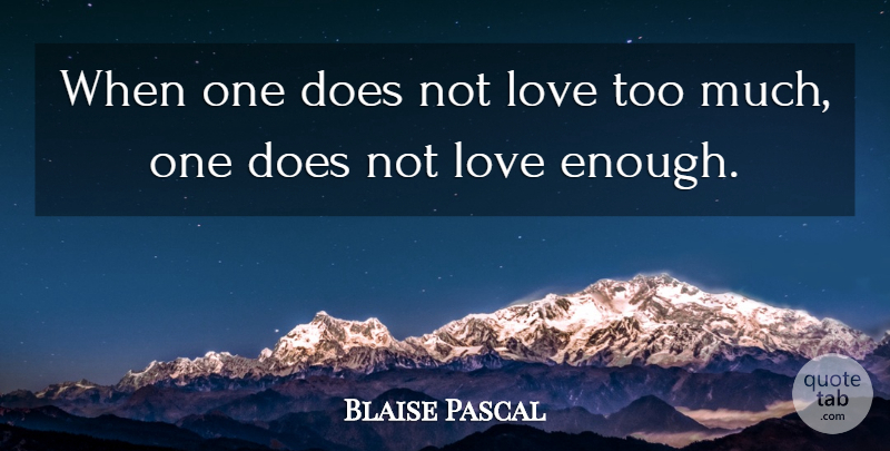 Blaise Pascal Quote About Doe, Too Much, Enough: When One Does Not Love...
