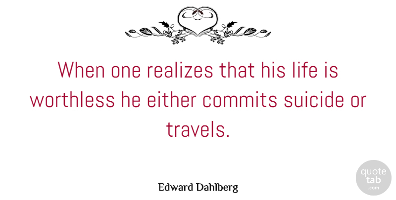 Edward Dahlberg Quote About Suicide, Travel, Journey: When One Realizes That His...