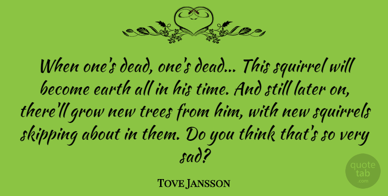 Tove Jansson Quote About Earth, Grow, Later, Sad, Squirrel: When Ones Dead Ones Dead...