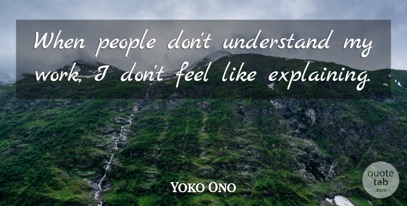 Yoko Ono Quote About People, Explaining, Feels: When People Dont Understand My...
