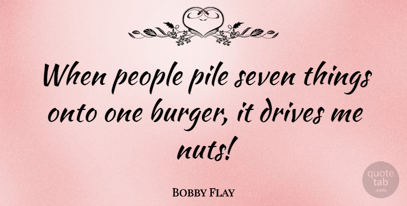 Bobby Flay Quote About Nuts, People, Burgers: When People Pile Seven Things...