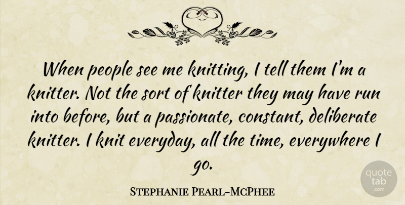 Stephanie Pearl-McPhee Quote About Deliberate, Everywhere, Knit, People, Run: When People See Me Knitting...