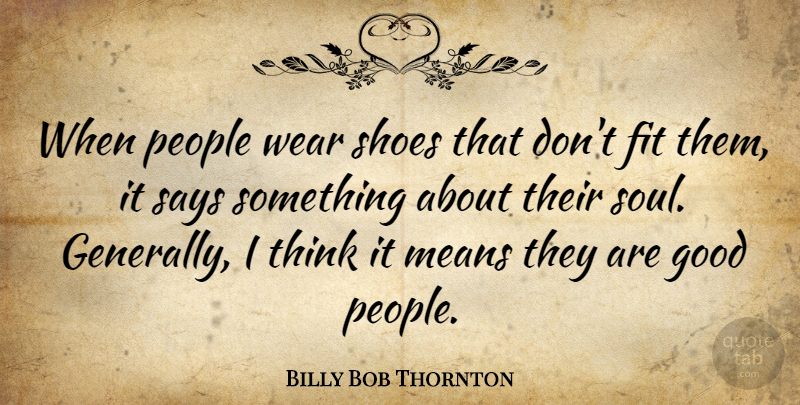 Billy Bob Thornton Quote About Mean, Thinking, Shoes: When People Wear Shoes That...