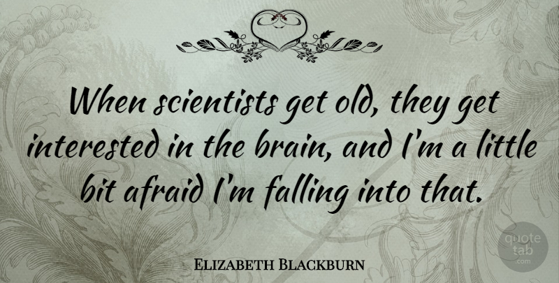 Elizabeth Blackburn Quote About Bit, Interested, Scientists: When Scientists Get Old They...
