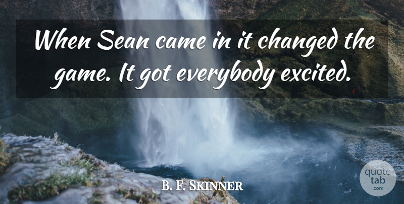 B. F. Skinner Quote About Came, Changed, Everybody, Sean: When Sean Came In It...