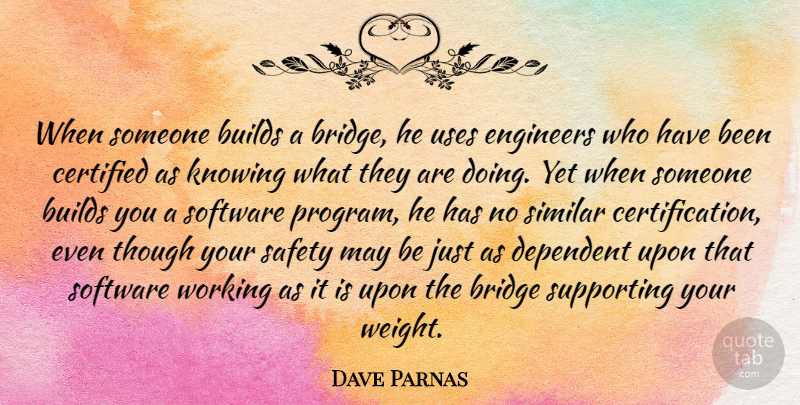 Dave Parnas Quote About Builds, Dependent, Knowing, Similar, Software: When Someone Builds A Bridge...