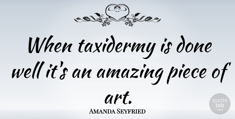 Amanda Seyfried Quote About Amazing, Art: When Taxidermy Is Done Well...