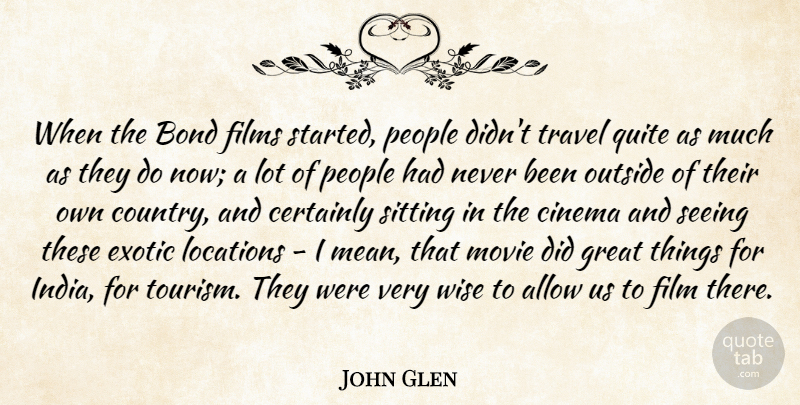 John Glen Quote About Allow, Bond, Certainly, Cinema, Exotic: When The Bond Films Started...