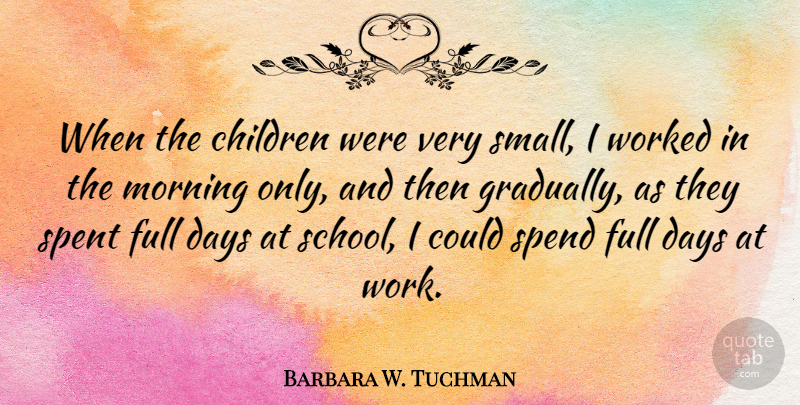 Barbara W. Tuchman Quote About Children, Days, Full, Morning, Spend: When The Children Were Very...