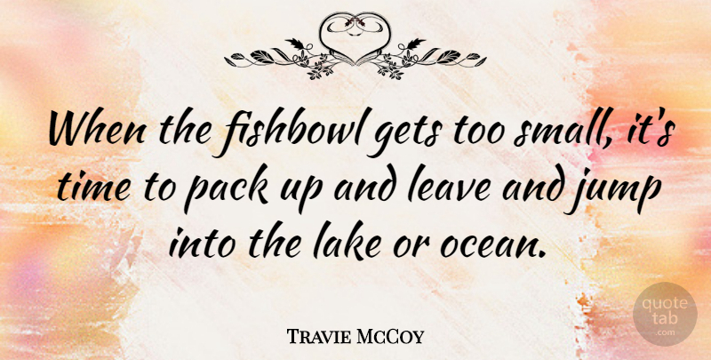 Travie McCoy Quote About Ocean, Lakes, Packs: When The Fishbowl Gets Too...