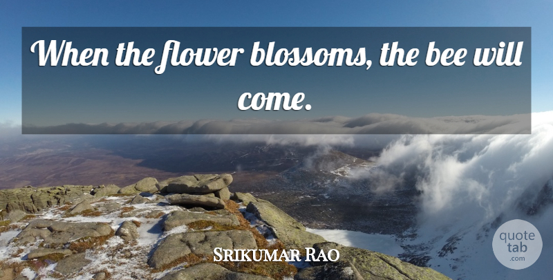 Srikumar Rao Quote About Flower, Bees, Flower Blossom: When The Flower Blossoms The...