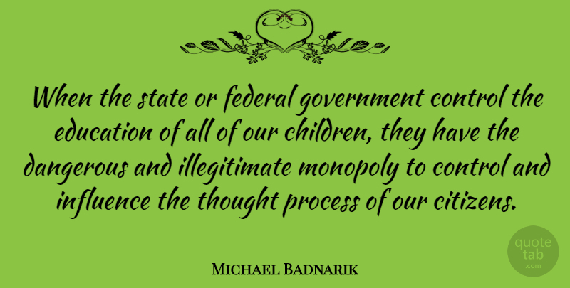 Michael Badnarik Quote About Control, Dangerous, Education, Federal, Government: When The State Or Federal...