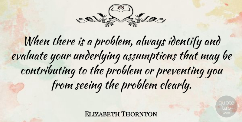 Elizabeth Thornton Quote About Identify, Preventing, Underlying: When There Is A Problem...
