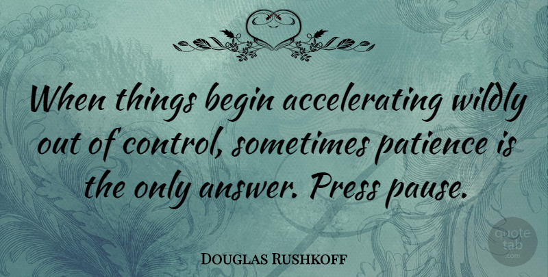 Douglas Rushkoff Quote About Answers, Sometimes, Pauses: When Things Begin Accelerating Wildly...