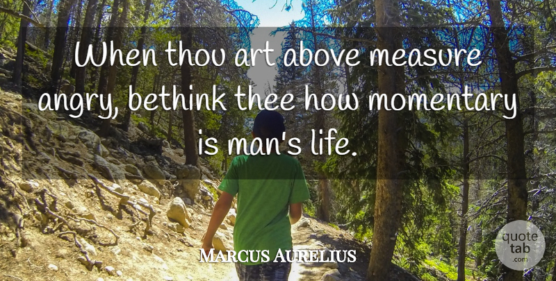 Marcus Aurelius Quote About Life, Art, Anger: When Thou Art Above Measure...