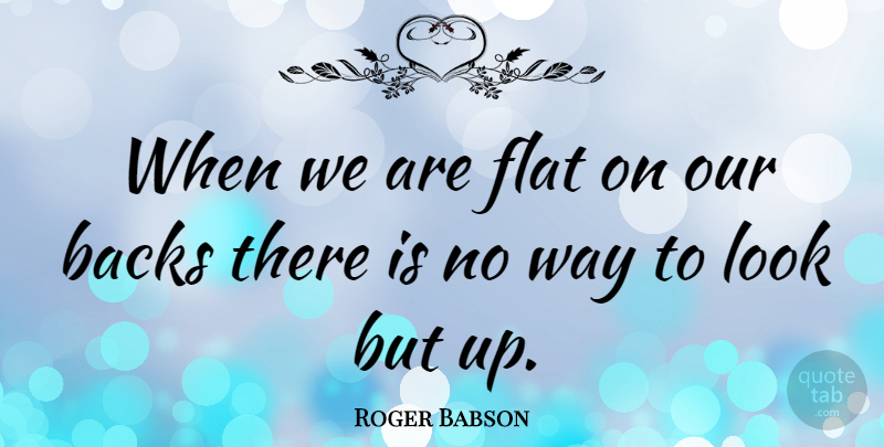Roger Babson Quote About Attitude, Suffering, Way: When We Are Flat On...