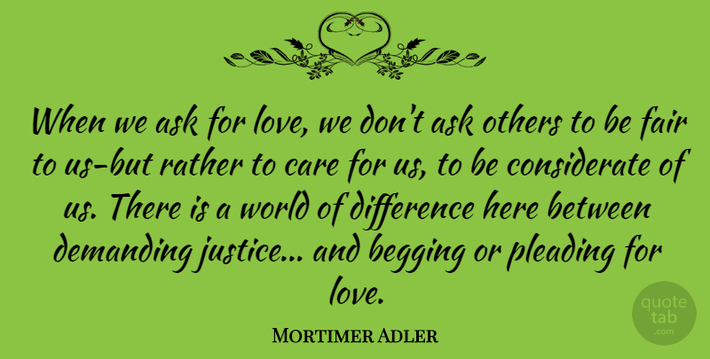 Mortimer Adler Quote About Careers, Differences, Justice: When We Ask For Love...