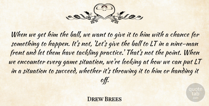 Drew Brees Quote About Ball, Chance, Encounter, Front, Game: When We Get Him The...