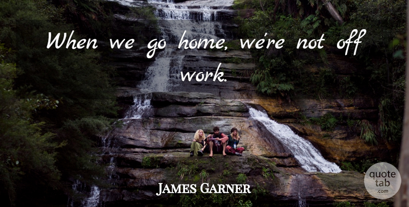 James Garner Quote About undefined: When We Go Home Were...