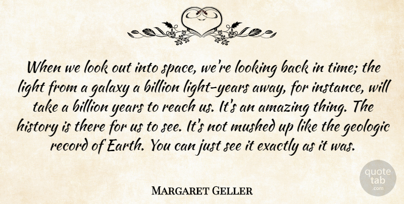 Margaret Geller Quote About Amazing, Billion, Exactly, Galaxy, History: When We Look Out Into...
