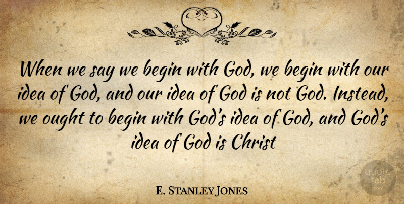E. Stanley Jones Quote About Ideas, Christ, Ought: When We Say We Begin...