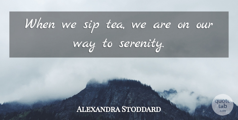 Alexandra Stoddard Quote About undefined: When We Sip Tea We...