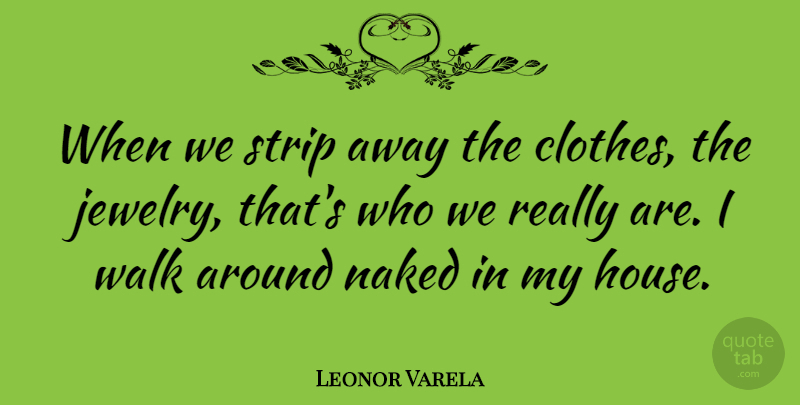 Leonor Varela Quote About Naked, Strip: When We Strip Away The...