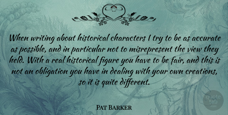 Pat Barker Quote About Accurate, Characters, Dealing, Figure, Historical: When Writing About Historical Characters...