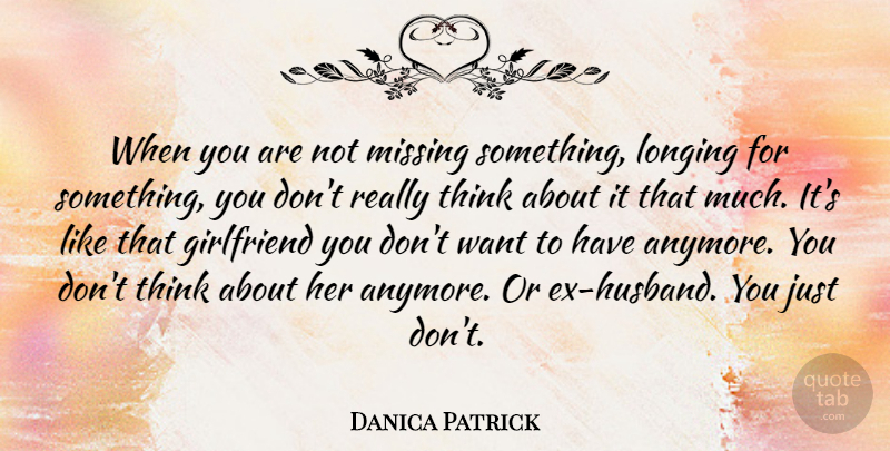 Danica Patrick Quote About Girlfriend, Husband, Thinking: When You Are Not Missing...