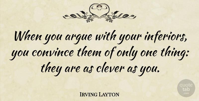 Irving Layton Quote About Clever, Arguing, Argument: When You Argue With Your...