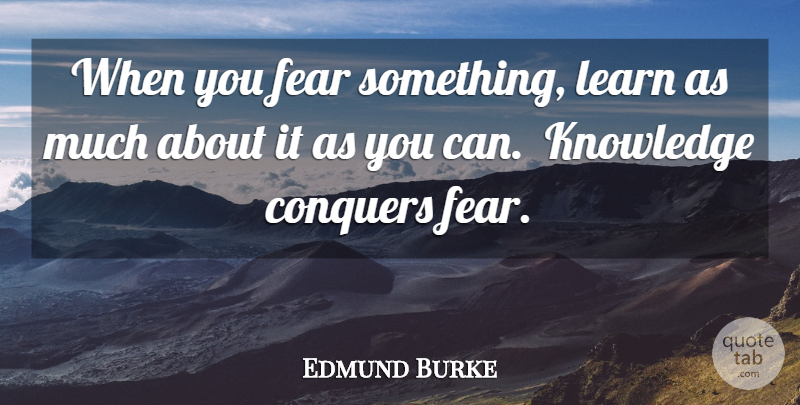 Edmund Burke Quote About Conquer, Conquering Fear: When You Fear Something Learn...