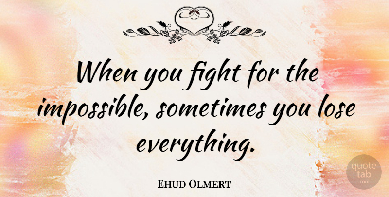 Ehud Olmert Quote About Fighting, Impossible, Sometimes: When You Fight For The...