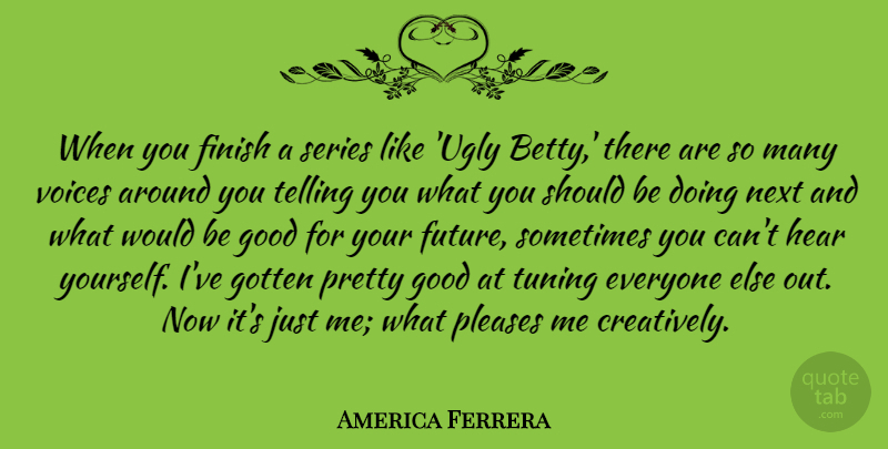 America Ferrera Quote About Please Me, Voice, Tuning: When You Finish A Series...
