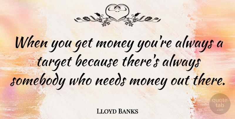 Lloyd Banks Quote About Needs, Target, Get Money: When You Get Money Youre...