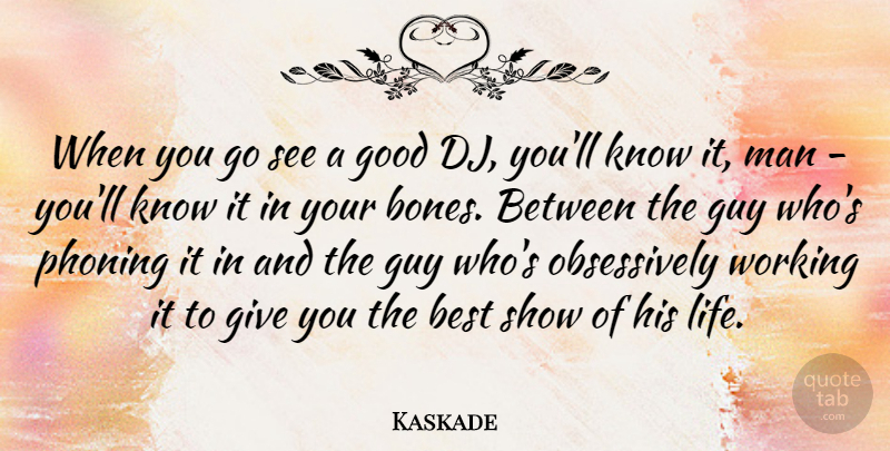 Kaskade Quote About Best, Good, Guy, Life, Man: When You Go See A...