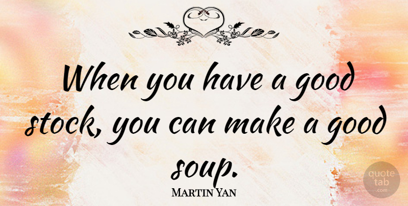 Martin Yan Quote About Soup: When You Have A Good...