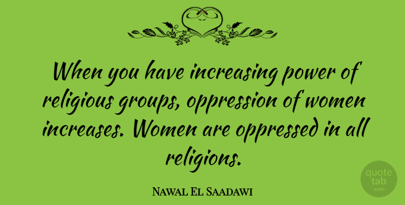 Nawal El Saadawi Quote About Increasing, Oppressed, Oppression, Power, Religious: When You Have Increasing Power...