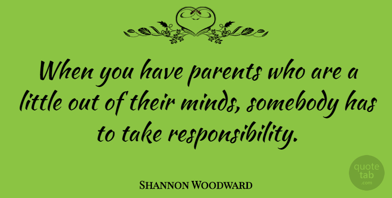 Shannon Woodward Quote About Responsibility, Parent, Mind: When You Have Parents Who...