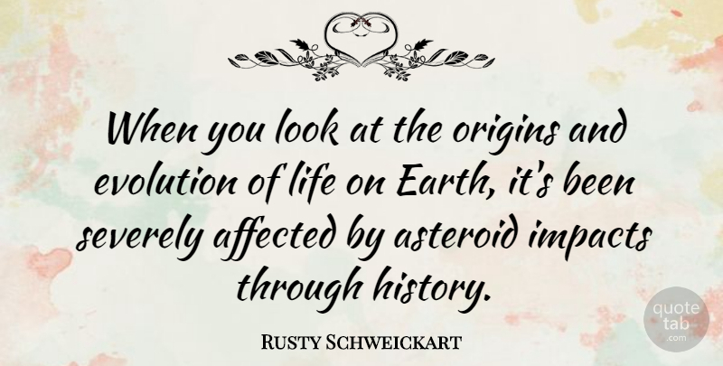 Rusty Schweickart Quote About Affected, Asteroid, History, Impacts, Life: When You Look At The...