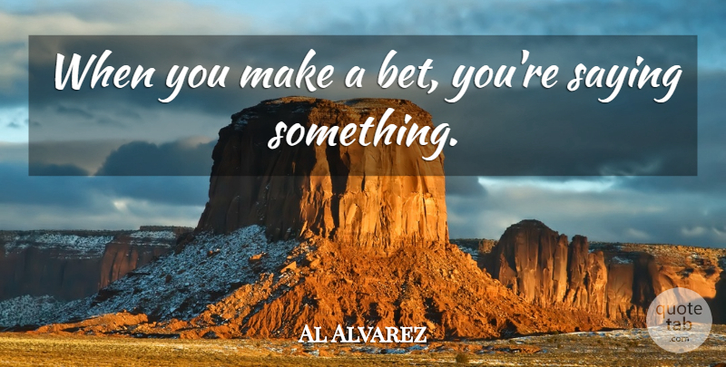 Al Alvarez Quote About undefined: When You Make A Bet...