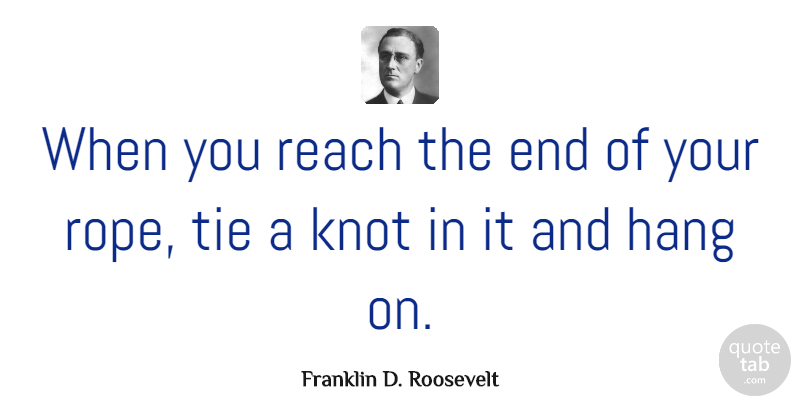 Franklin D. Roosevelt Quote About Hang, Motivational, Reach: When You Reach The End...